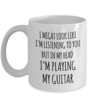 I Might Look Like I'M Listening To You But In My Head I'M Playing My Guitar Mug Coffee Cup Funny Gift