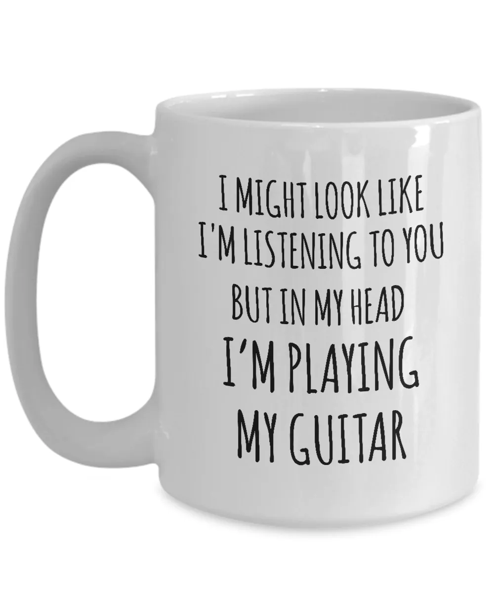 I Might Look Like I'M Listening To You But In My Head I'M Playing My Guitar Mug Coffee Cup Funny Gift