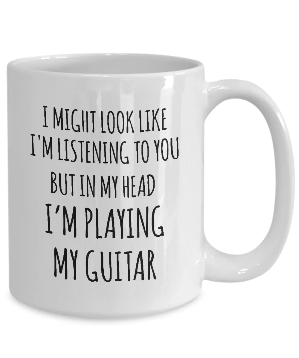 I Might Look Like I'M Listening To You But In My Head I'M Playing My Guitar Mug Coffee Cup Funny Gift