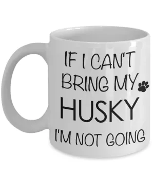 If I Can't Bring My Husky I'm Not Going Funny Coffee Mug Husky Gift Coffee Cup
