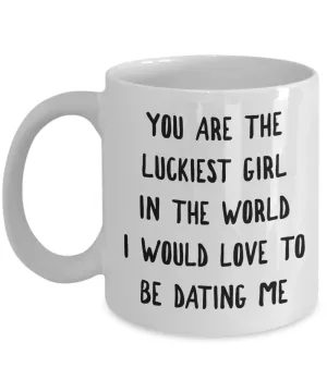 The Luckiest Girl in the World I Would Love To Be Dating Me Mug Funny Coffee Cup Girlfriend Gift Idea