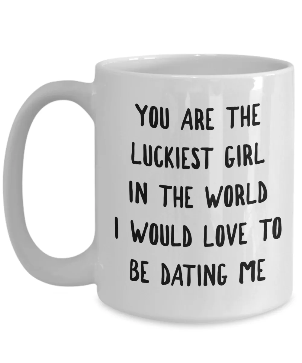 The Luckiest Girl in the World I Would Love To Be Dating Me Mug Funny Coffee Cup Girlfriend Gift Idea