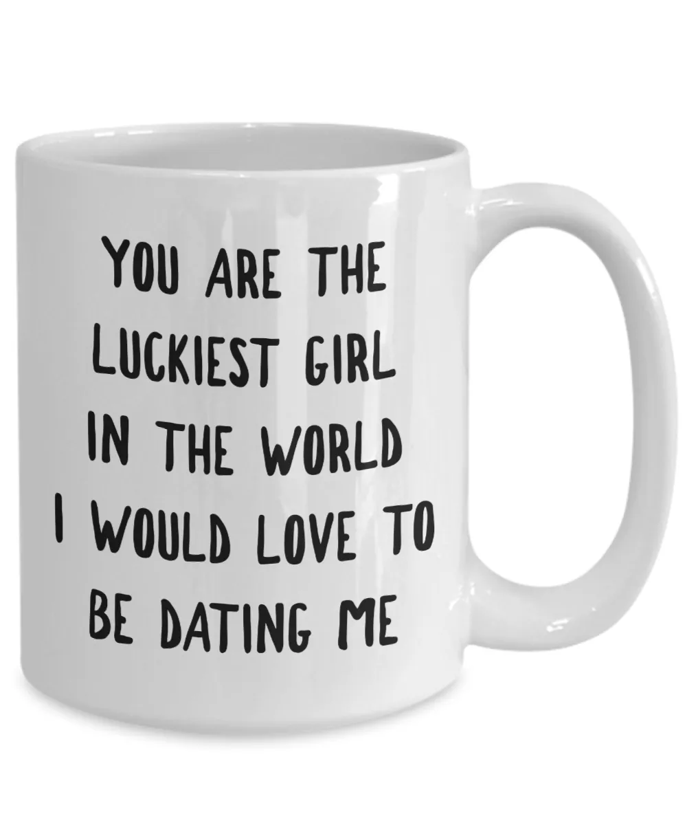 The Luckiest Girl in the World I Would Love To Be Dating Me Mug Funny Coffee Cup Girlfriend Gift Idea