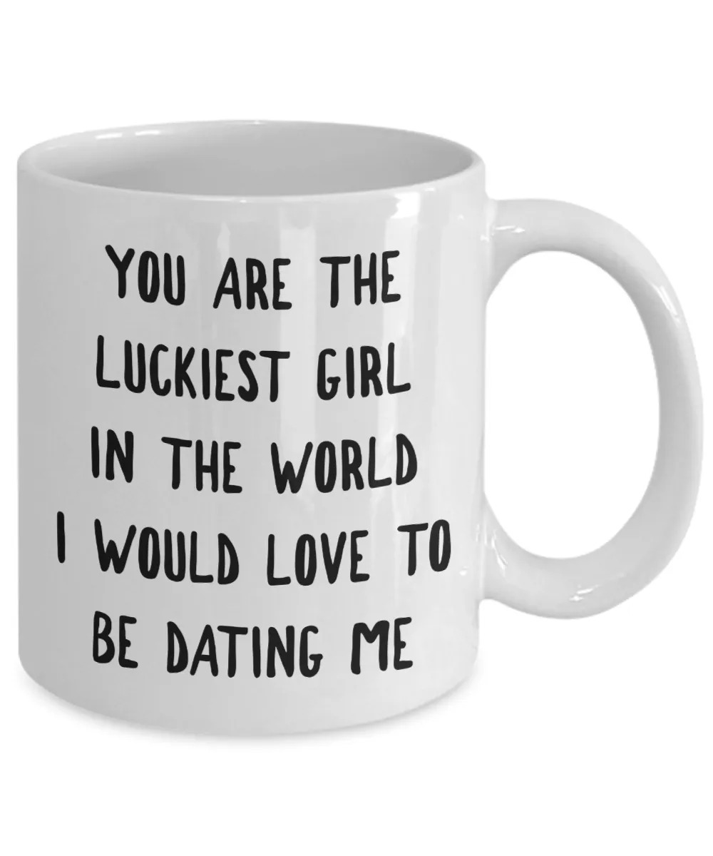 The Luckiest Girl in the World I Would Love To Be Dating Me Mug Funny Coffee Cup Girlfriend Gift Idea