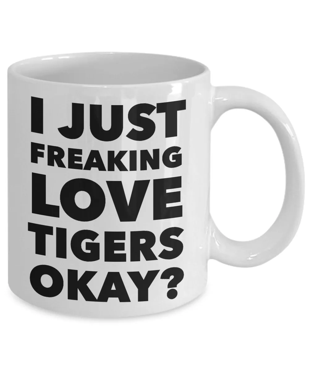 Tiger Lovers Coffee Mug - I Just Freaking Love Tigers Okay? Ceramic Coffee Cup