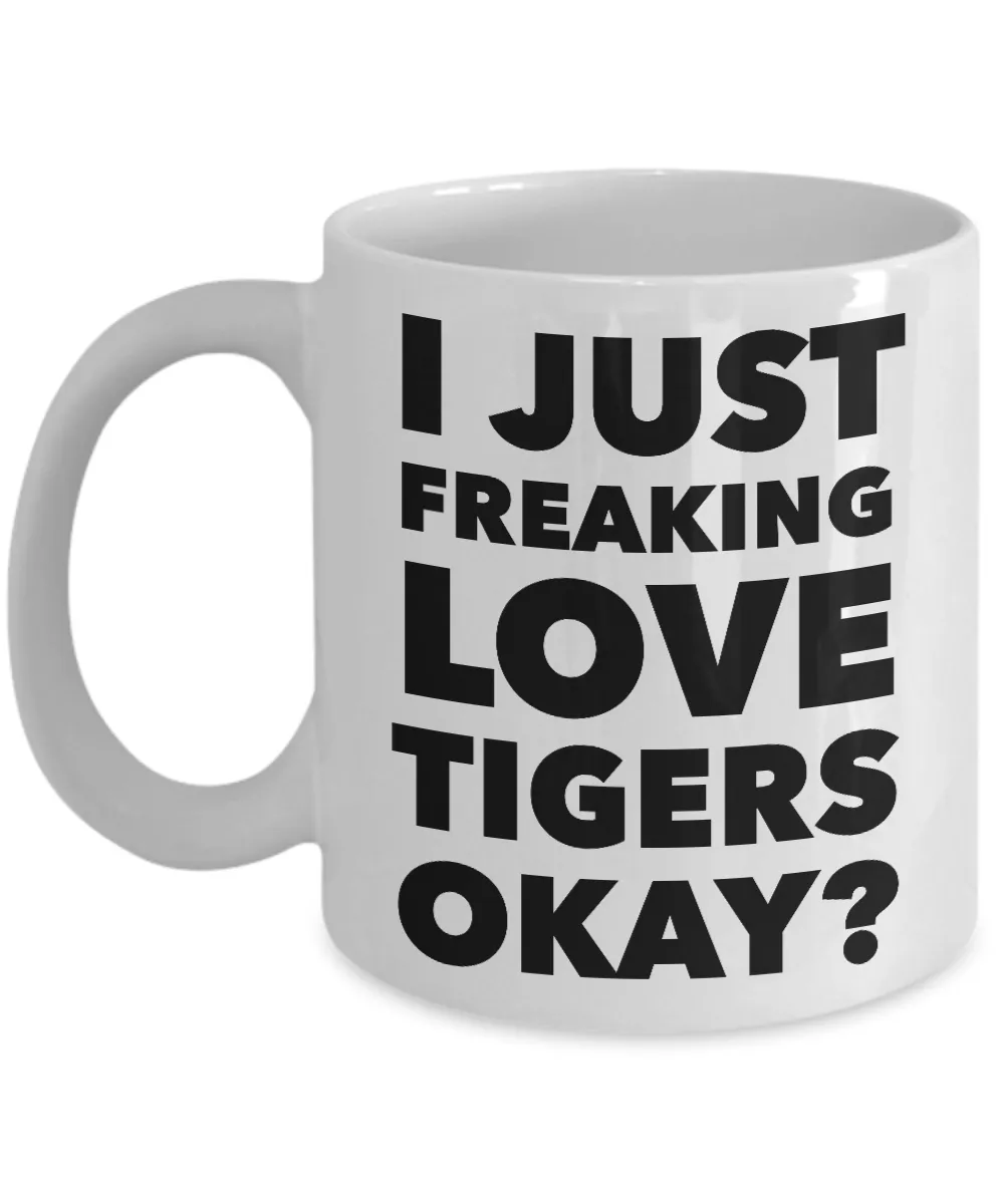 Tiger Lovers Coffee Mug - I Just Freaking Love Tigers Okay? Ceramic Coffee Cup