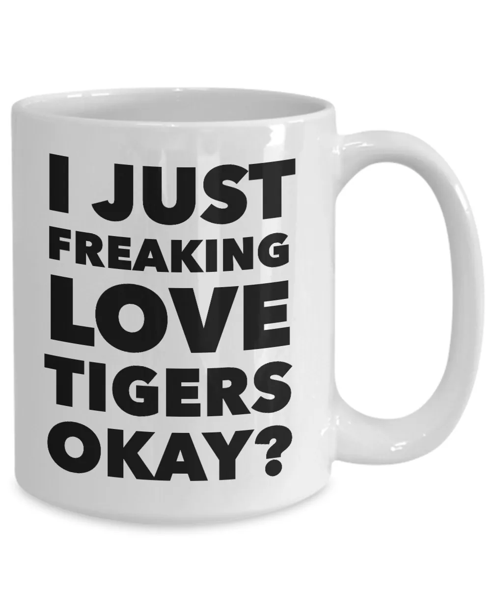 Tiger Lovers Coffee Mug - I Just Freaking Love Tigers Okay? Ceramic Coffee Cup